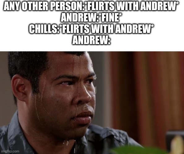 Only like 2 ppl understand this (Chills belongs to Cloud btw-) | ANY OTHER PERSON:*FLIRTS WITH ANDREW*
ANDREW:*FINE*
CHILLS:*FLIRTS WITH ANDREW*
ANDREW: | image tagged in sweating bullets | made w/ Imgflip meme maker