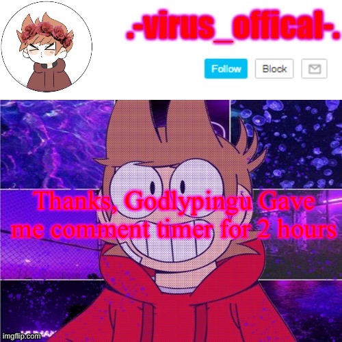 And I wasn’t even I even meg and I have a comment ban ;-; | Thanks, Godlypingu Gave me comment timer for 2 hours | image tagged in tord temp by yachi | made w/ Imgflip meme maker