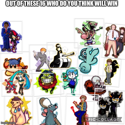 Out of these 16 who do you think will win | OUT OF THESE 16 WHO DO YOU THINK WILL WIN | image tagged in tournament,kfad,king for a day,another unnecessary tournament | made w/ Imgflip meme maker