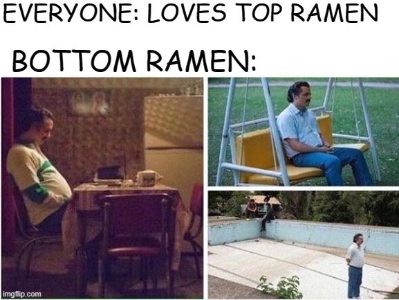 Bottom Ramen be lonely | EVERYONE: LOVES TOP RAMEN; BOTTOM RAMEN: | image tagged in depressed mario,ramen | made w/ Imgflip meme maker