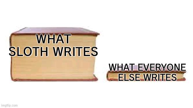 It's true | WHAT SLOTH WRITES; WHAT EVERYONE ELSE WRITES | image tagged in big book small book | made w/ Imgflip meme maker