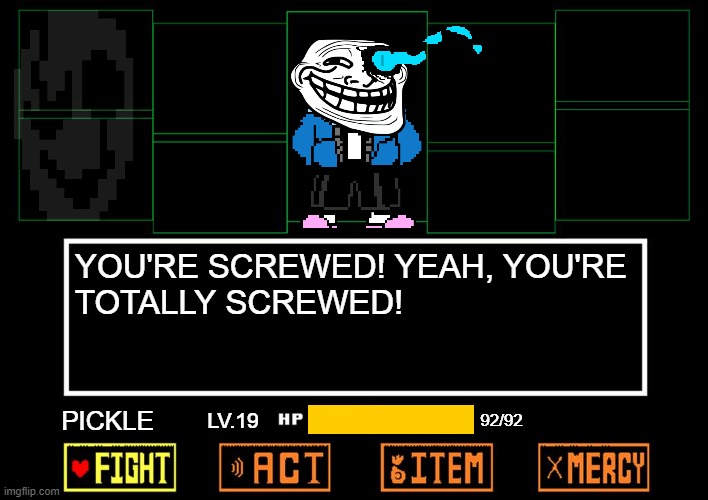 Blank undertale battle | YOU'RE SCREWED! YEAH, YOU'RE
TOTALLY SCREWED! PICKLE; 92/92; LV.19 | image tagged in blank undertale battle | made w/ Imgflip meme maker