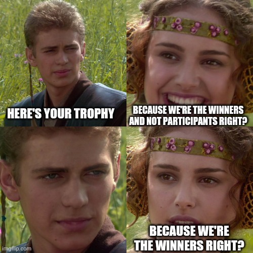That's not how life works | BECAUSE WE'RE THE WINNERS AND NOT PARTICIPANTS RIGHT? HERE'S YOUR TROPHY; BECAUSE WE'RE THE WINNERS RIGHT? | image tagged in anakin padme 4 panel,stupid people,weak,lazy,crybabies | made w/ Imgflip meme maker
