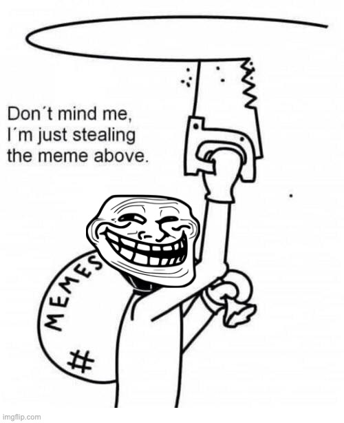 Don't mind me I'm just stealing the meme above | image tagged in don't mind me i'm just stealing the meme above | made w/ Imgflip meme maker