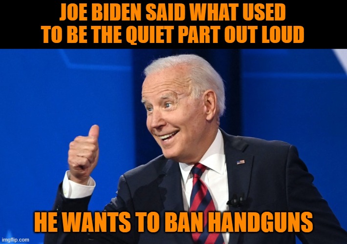 I'm old enough to remember when the Democrats mocked us for fearing they would come after all of our guns. | JOE BIDEN SAID WHAT USED TO BE THE QUIET PART OUT LOUD; HE WANTS TO BAN HANDGUNS | image tagged in joe biden,2nd amendment,second amendment,constitution,democrats,liars | made w/ Imgflip meme maker