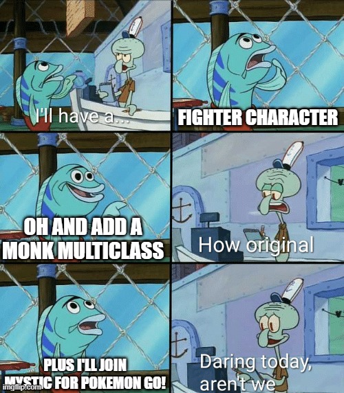 Daring today, aren't we squidward | FIGHTER CHARACTER; OH AND ADD A MONK MULTICLASS; PLUS I'LL JOIN MYSTIC FOR POKEMON GO! | image tagged in daring today aren't we squidward | made w/ Imgflip meme maker