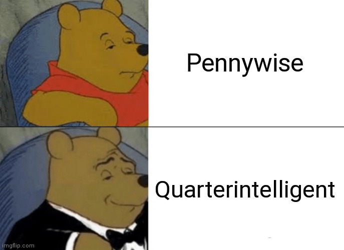 Tuxedo Winnie The Pooh Meme | Pennywise; Quarterintelligent | image tagged in memes,tuxedo winnie the pooh | made w/ Imgflip meme maker