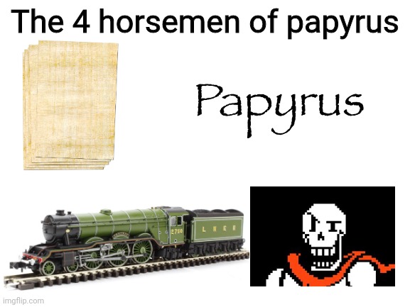 The 4 horsemen of papyrus | The 4 horsemen of papyrus | image tagged in blank white template,undertale,papyrus,train,oh wow are you actually reading these tags | made w/ Imgflip meme maker