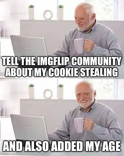 Hide the Pain Harold Meme | TELL THE IMGFLIP COMMUNITY ABOUT MY COOKIE STEALING AND ALSO ADDED MY AGE | image tagged in memes,hide the pain harold | made w/ Imgflip meme maker