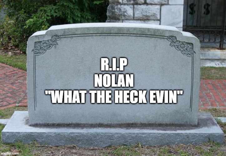 Gravestone | R.I.P

NOLAN

"WHAT THE HECK EVIN" | image tagged in gravestone | made w/ Imgflip meme maker