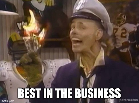 fire marshall Bill | BEST IN THE BUSINESS | image tagged in fire marshall bill | made w/ Imgflip meme maker