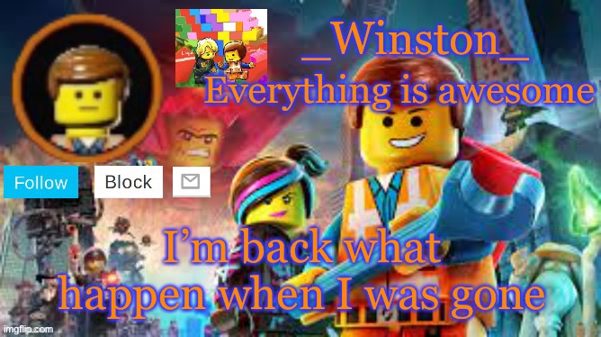Winston's Lego movie temp | I’m back what happen when I was gone | image tagged in winston's lego movie temp | made w/ Imgflip meme maker
