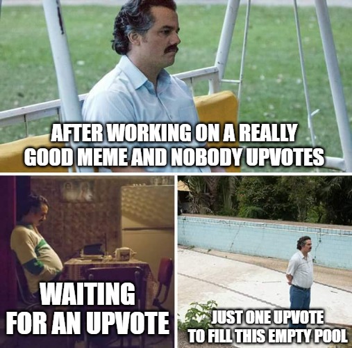 Sad Pablo Escobar | AFTER WORKING ON A REALLY GOOD MEME AND NOBODY UPVOTES; JUST ONE UPVOTE TO FILL THIS EMPTY POOL; WAITING FOR AN UPVOTE | image tagged in memes,sad pablo escobar,funny,upvote begging | made w/ Imgflip meme maker