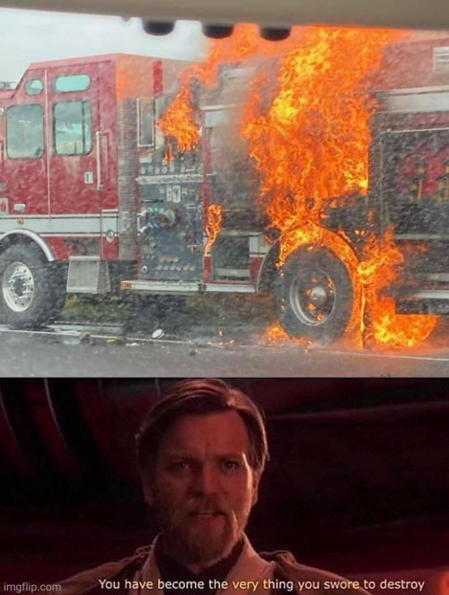 Fire Truck on Fire | image tagged in you've become the very thing you swore to destroy | made w/ Imgflip meme maker