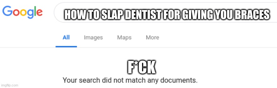 4 the next few months ima gust be telling yall that my face hurts... yall cant stop me | HOW TO SLAP DENTIST FOR GIVING YOU BRACES; F*CK | image tagged in google no results,braces,ima die,end me | made w/ Imgflip meme maker