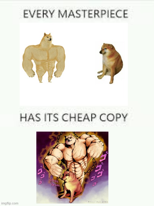 every masterpiece has its cheap copy | image tagged in every masterpiece has its cheap copy,buff doge vs cheems | made w/ Imgflip meme maker