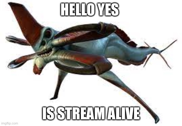 Reaper leviathan | HELLO YES IS STREAM ALIVE | image tagged in reaper leviathan | made w/ Imgflip meme maker