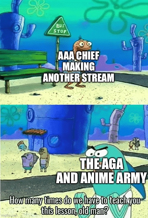 How many times do we have to teach you this lesson old man | AAA CHIEF MAKING ANOTHER STREAM; THE AGA AND ANIME ARMY | image tagged in how many times do we have to teach you this lesson old man,anime,animeme | made w/ Imgflip meme maker