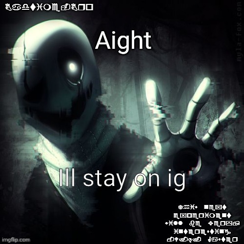 ... | Aight; Ill stay on ig | image tagged in ajhdjkwebjskghdfwegshnajkewhgaster | made w/ Imgflip meme maker