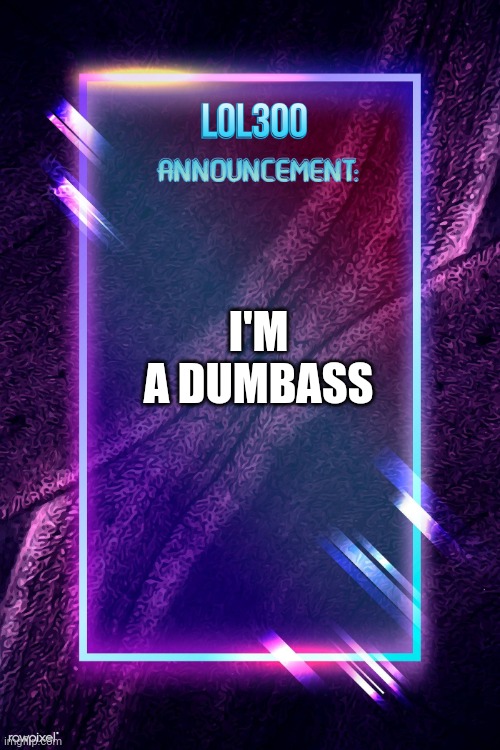 Spam him. | I'M A DUMBASS | image tagged in lol300 announcement | made w/ Imgflip meme maker