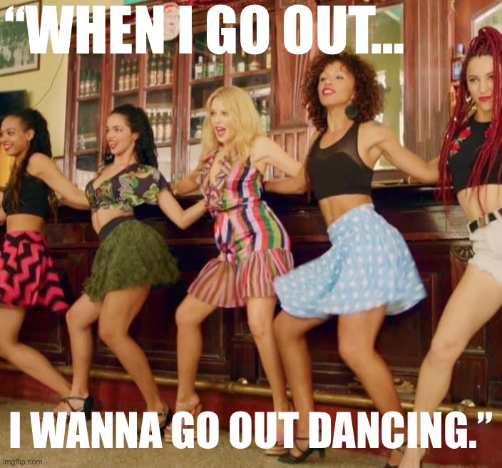 Kylie line dancing | “WHEN I GO OUT…; I WANNA GO OUT DANCING.” | image tagged in kylie line dancing | made w/ Imgflip meme maker