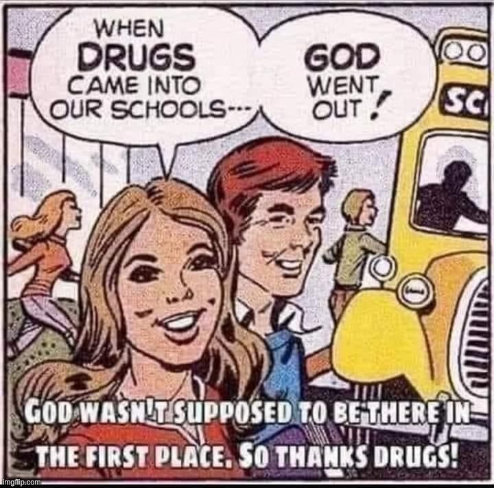 [Drugs are bad, don’t do drugs] | image tagged in when drugs came into our schools,drugs,don't do drugs,drugs are bad,repost,dark humor | made w/ Imgflip meme maker