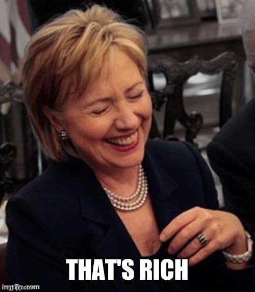 Hillary LOL | THAT'S RICH | image tagged in hillary lol | made w/ Imgflip meme maker
