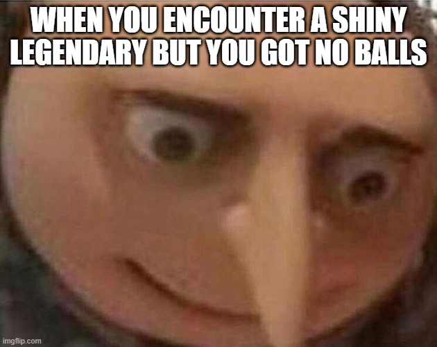 No Pokeballs? Ruh Roh! | WHEN YOU ENCOUNTER A SHINY LEGENDARY BUT YOU GOT NO BALLS | image tagged in gru meme,memes,gaming,fun,pokemon | made w/ Imgflip meme maker