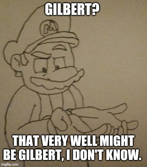 GILBERT? THAT VERY WELL MIGHT BE GILBERT, I DON'T KNOW. | made w/ Imgflip meme maker