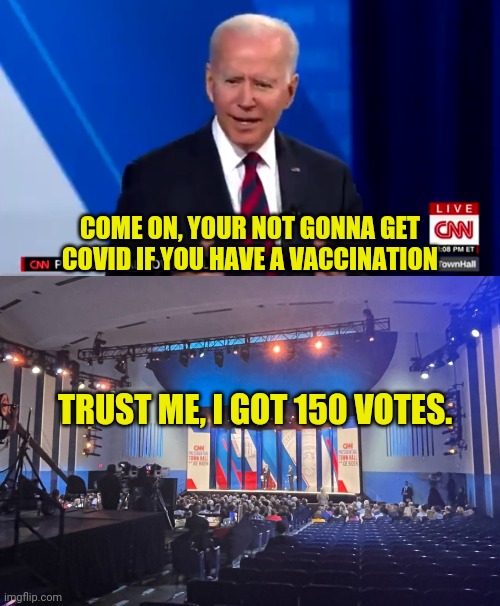 biden Town Hall is exactly what you'd expect, full of lies and empty at the same time | COME ON, YOUR NOT GONNA GET COVID IF YOU HAVE A VACCINATION; TRUST ME, I GOT 150 VOTES. | image tagged in joe biden,china virus,election fraud,traitor | made w/ Imgflip meme maker