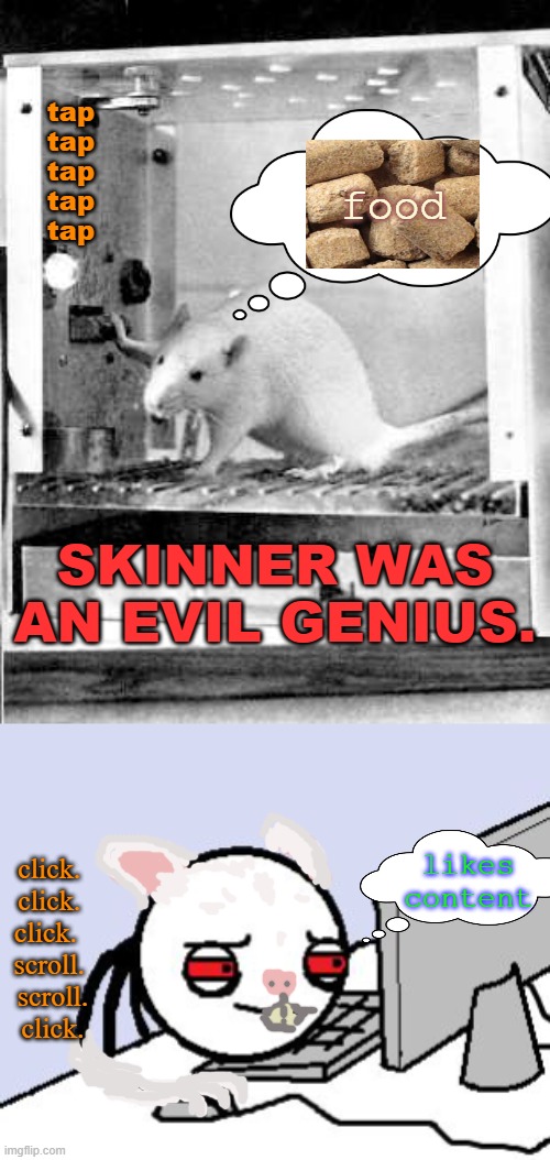 Skinner's Rats | tap 
 tap 
tap
tap
tap; food; SKINNER WAS AN EVIL GENIUS. click. 
click. 
click.  
scroll. 
scroll.
 click. likes content | image tagged in tired user | made w/ Imgflip meme maker