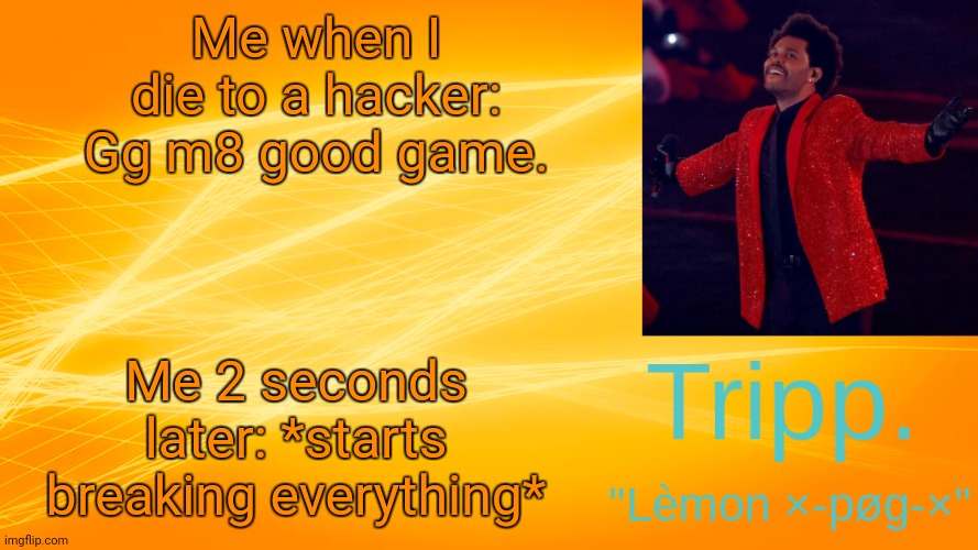 I hate hackers on like any game -_- | Me when I die to a hacker: Gg m8 good game. Me 2 seconds later: *starts breaking everything* | image tagged in the weekend-blinding lights tripp temp,upvote,upvotes,upvote week | made w/ Imgflip meme maker