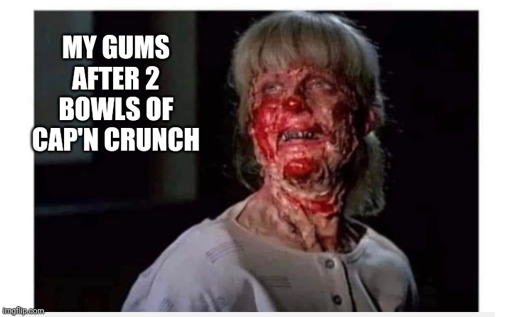 MY GUMS AFTER 2 BOWLS OF CAP'N CRUNCH | image tagged in funny memes | made w/ Imgflip meme maker
