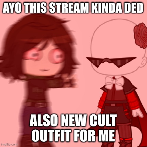 also i am rapidly losing sanity | AYO THIS STREAM KINDA DED; ALSO NEW CULT OUTFIT FOR ME | image tagged in e | made w/ Imgflip meme maker
