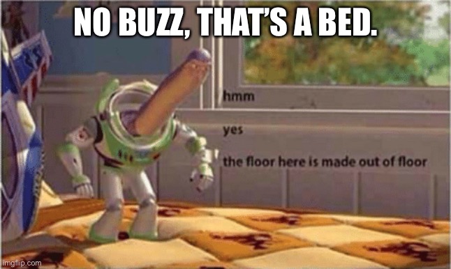 Busted |  NO BUZZ, THAT’S A BED. | image tagged in hmm yes the floor here is made out of floor,busted,prove me wrong,lol,you cant,try it | made w/ Imgflip meme maker