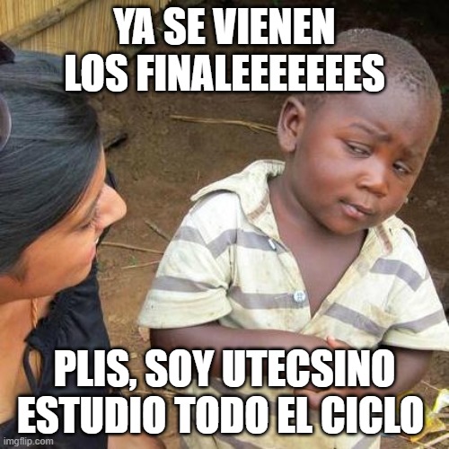 Utecsino #Datecuenta | YA SE VIENEN LOS FINALEEEEEEES; PLIS, SOY UTECSINO ESTUDIO TODO EL CICLO | image tagged in memes,third world skeptical kid | made w/ Imgflip meme maker