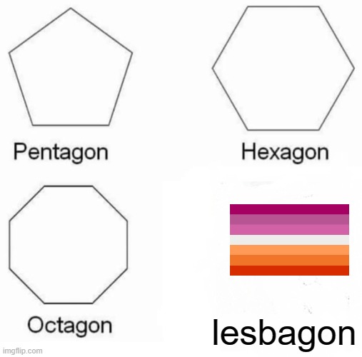 the last one is my favorite shape | lesbagon | image tagged in memes,pentagon hexagon octagon,lesbian | made w/ Imgflip meme maker