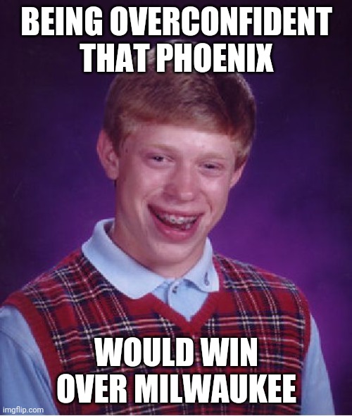 Good Job, Giannis. (For Real, Now.) | BEING OVERCONFIDENT THAT PHOENIX; WOULD WIN OVER MILWAUKEE | image tagged in memes,bad luck brian,nba finals,nba memes | made w/ Imgflip meme maker