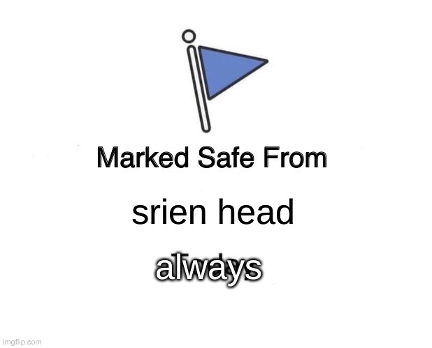 good i wont be scared anymore | srien head; always | image tagged in memes,marked safe from | made w/ Imgflip meme maker