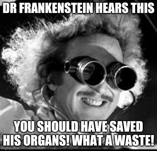 Mad Scientist | DR FRANKENSTEIN HEARS THIS YOU SHOULD HAVE SAVED HIS ORGANS! WHAT A WASTE! | image tagged in mad scientist | made w/ Imgflip meme maker