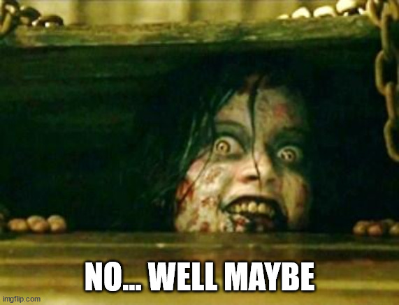 Evil Dead Girl | NO... WELL MAYBE | image tagged in evil dead girl | made w/ Imgflip meme maker