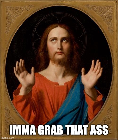 Jesus, no! | IMMA GRAB THAT ASS | image tagged in annoyed jesus | made w/ Imgflip meme maker