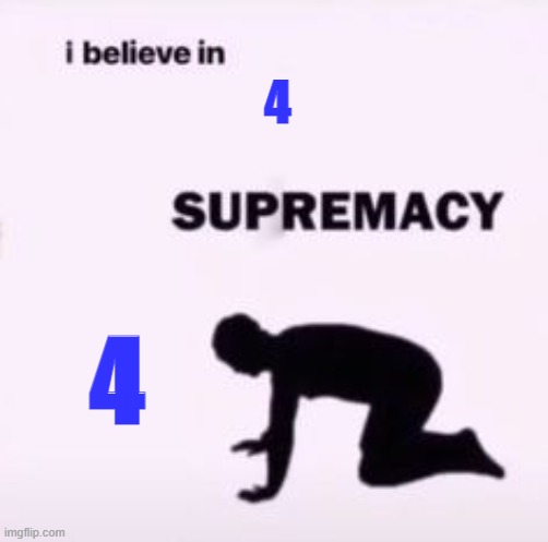4 is better | 4; 4 | image tagged in i believe in supremacy,bfb | made w/ Imgflip meme maker