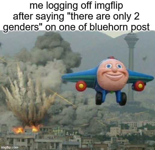 Jay jay the plane | me logging off imgflip after saying "there are only 2 genders" on one of bluehorn post | image tagged in jay jay the plane | made w/ Imgflip meme maker