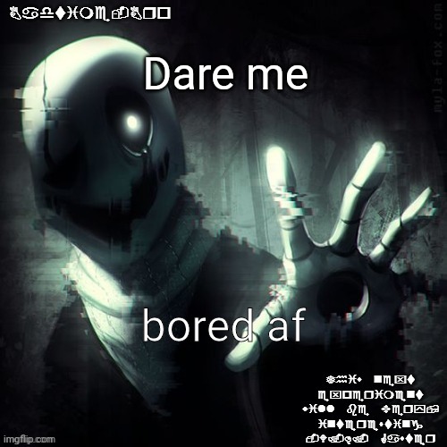 ajhdjkwebjskghdfwegshnajkewhgaster | Dare me; bored af | image tagged in ajhdjkwebjskghdfwegshnajkewhgaster | made w/ Imgflip meme maker