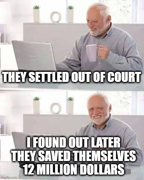 Hide the Pain Harold Meme | THEY SETTLED OUT OF COURT I FOUND OUT LATER THEY SAVED THEMSELVES 12 MILLION DOLLARS | image tagged in memes,hide the pain harold | made w/ Imgflip meme maker