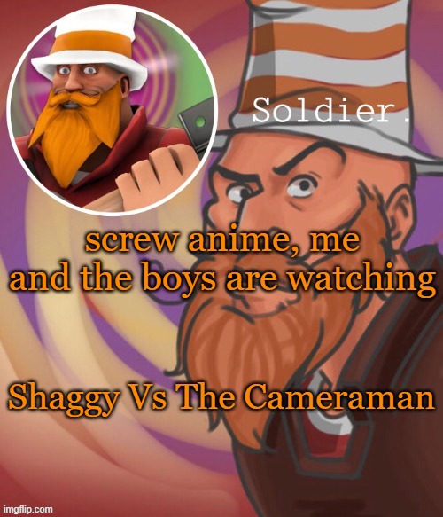 soundsmiiith the soldier maaaiin | screw anime, me and the boys are watching; Shaggy Vs The Cameraman | image tagged in soundsmiiith the soldier maaaiin | made w/ Imgflip meme maker