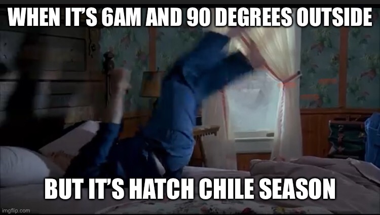 Arizona Summers | WHEN IT’S 6AM AND 90 DEGREES OUTSIDE; BUT IT’S HATCH CHILE SEASON | image tagged in arizona,morning,groundhog day,memes | made w/ Imgflip meme maker