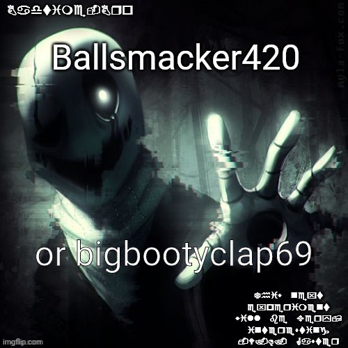 Which one | Ballsmacker420; or bigbootyclap69 | image tagged in ajhdjkwebjskghdfwegshnajkewhgaster | made w/ Imgflip meme maker