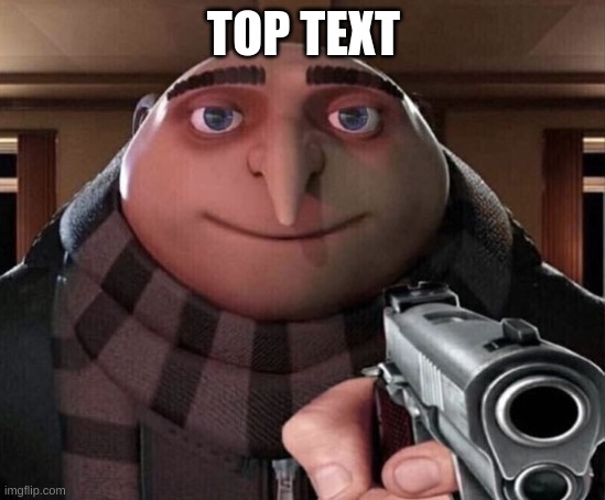 Gru Gun | TOP TEXT | image tagged in gru gun | made w/ Imgflip meme maker